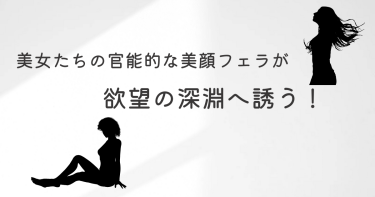 美女たちの官能的な美顔フェラが欲望の深淵へ誘う！